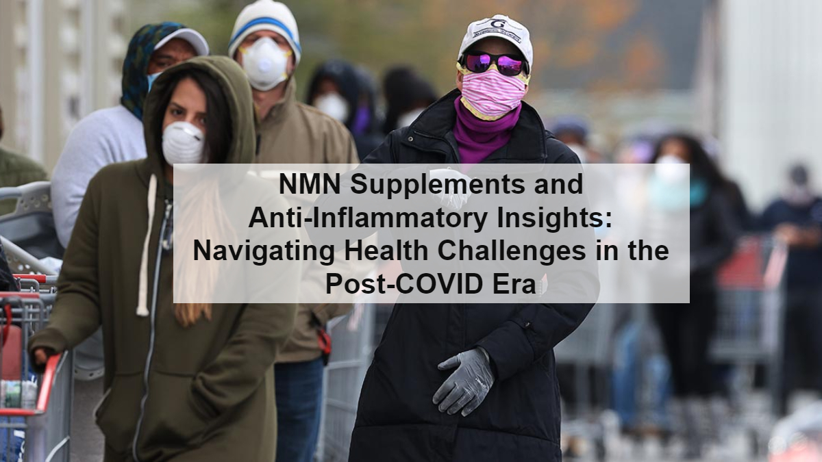 NMN Supplements and Anti-Inflammatory Insights: Navigating Health Challenges in the Post-COVID Era