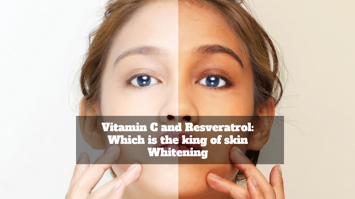 Vitamin C and Resveratrol: Which is the king of skin Whitening