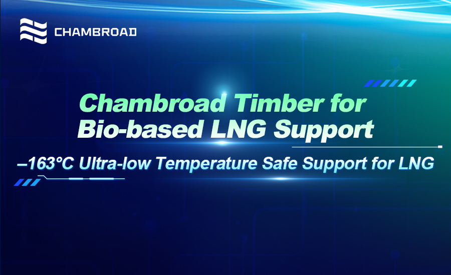 Chambroad Timber for Bio-based LNG Support  –163°C Ultra-low Temperature Safe Support for LNG